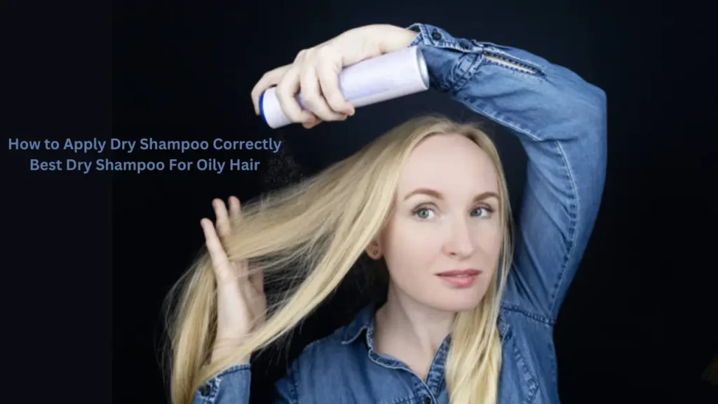 How to Apply Dry Shampoo Correctly Best Dry Shampoo For Oily Hair