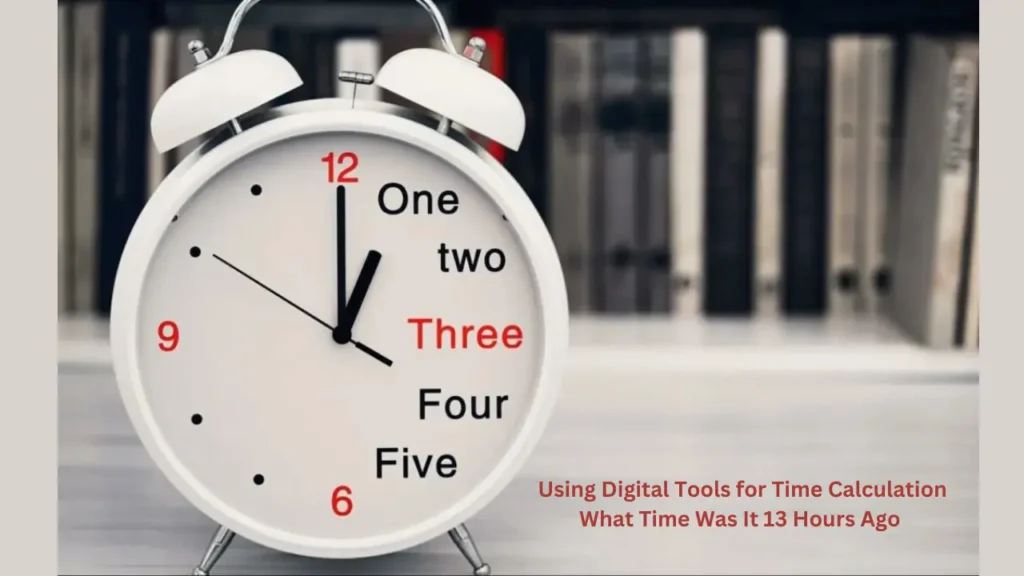 Using Digital Tools for Time Calculation What Time Was It 13 Hours Ago 
